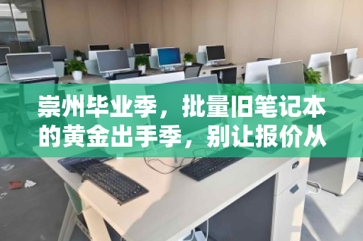 崇州毕业季,批量旧笔记本的黄金出手季,别让报价从指尖溜走 崇州毕业季,批量旧笔记本的黄金出手季,别让报价从指尖溜走