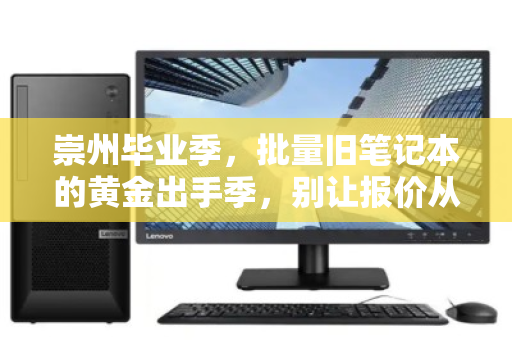 崇州毕业季,批量旧笔记本的黄金出手季,别让报价从指尖溜走 崇州毕业季,批量旧笔记本的黄金出手季,别让报价从指尖溜走
