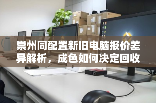 崇州同配置新旧电脑报价差异解析,成色如何决定回收价格与价值参考 崇州同配置新旧电脑报价差异解析,成色如何决定回收价格与价值参考