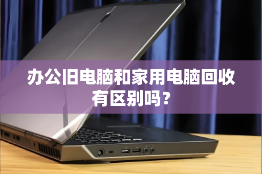 办公旧电脑和家用电脑回收有区别吗？