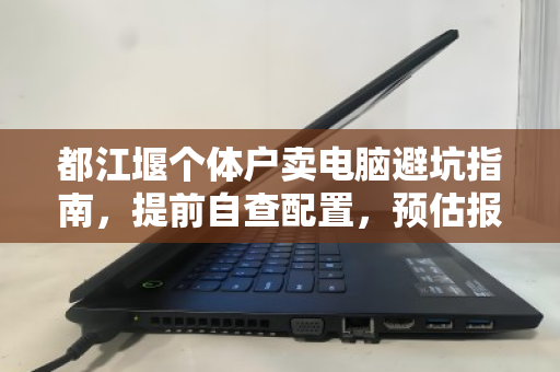 都江堰个体户卖电脑避坑指南,提前自查配置,预估报价明细是关键 都江堰个体户卖电脑避坑指南,提前自查配置,预估报价明细是关键