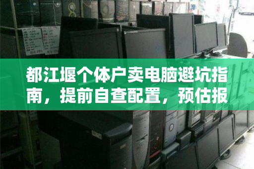 都江堰个体户卖电脑避坑指南，提前自查配置，预估报价明细是关键