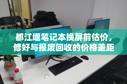 都江堰笔记本换屏前估价,修好与报废回收的价格差距,你选对了吗? 都江堰笔记本换屏前估价,修好与报废回收的价格差距,你选对了吗?