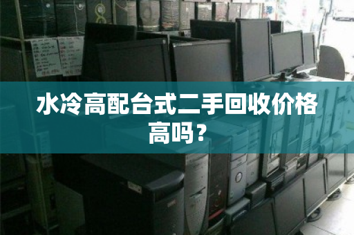 水冷高配台式二手回收价格高吗？