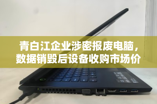 青白江企业涉密报废电脑,数据销毁后设备收购市场价全解析 青白江企业涉密报废电脑,数据销毁后设备收购市场价全解析