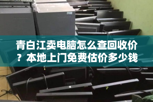 青白江卖电脑怎么查回收价?本地上门免费估价多少钱?一文讲透所有流程 青白江卖电脑怎么查回收价?本地上门免费估价多少钱?一文讲透所有流程