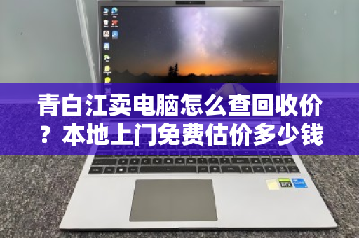 青白江卖电脑怎么查回收价？本地上门免费估价多少钱？一文讲透所有流程