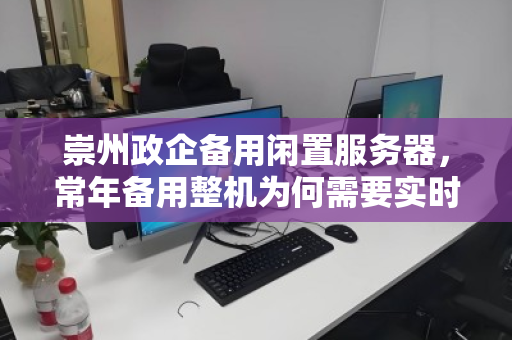 崇州政企备用闲置服务器,常年备用整机为何需要实时估价? 崇州政企备用闲置服务器,常年备用整机为何需要实时估价?