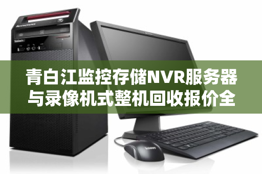 青白江监控存储NVR服务器与录像机式整机回收报价全解析，价值、流程与市场行情
