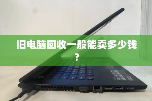 旧电脑回收一般能卖多少钱? 旧电脑回收一般能卖多少钱?