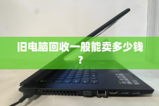 旧电脑回收一般能卖多少钱? 旧电脑回收一般能卖多少钱?