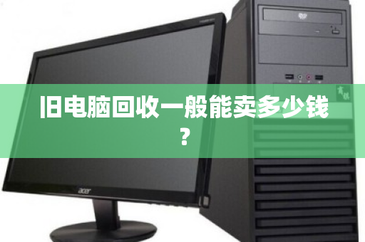 旧电脑回收一般能卖多少钱？