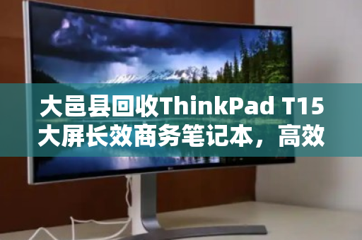大邑县回收ThinkPad T15大屏长效商务笔记本,高效处理闲置资产,助力企业轻装前行 大邑县回收ThinkPad T15大屏长效商务笔记本,高效处理闲置资产,助力企业轻装前行