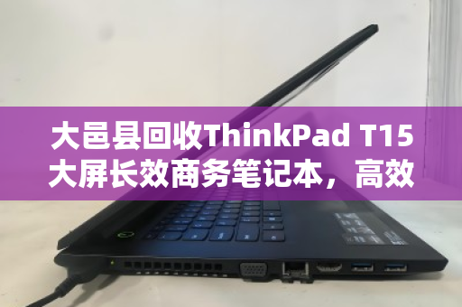 大邑县回收ThinkPad T15大屏长效商务笔记本,高效处理闲置资产,助力企业轻装前行 大邑县回收ThinkPad T15大屏长效商务笔记本,高效处理闲置资产,助力企业轻装前行