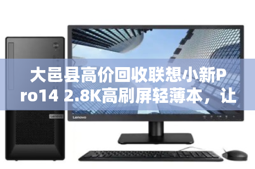 大邑县高价回收联想小新Pro14 2.8K高刷屏轻薄本，让闲置电脑变现金