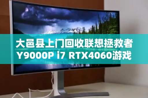 大邑县上门回收联想拯救者Y9000P i7 RTX4060游戏本，高价变现，省心服务全解析