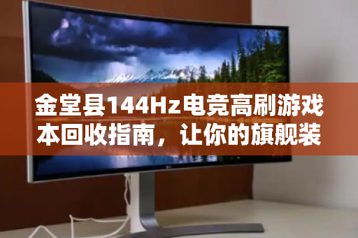 金堂县144Hz电竞高刷游戏本回收指南,让你的旗舰装备价值最大化 金堂县144Hz电竞高刷游戏本回收指南,让你的旗舰装备价值最大化