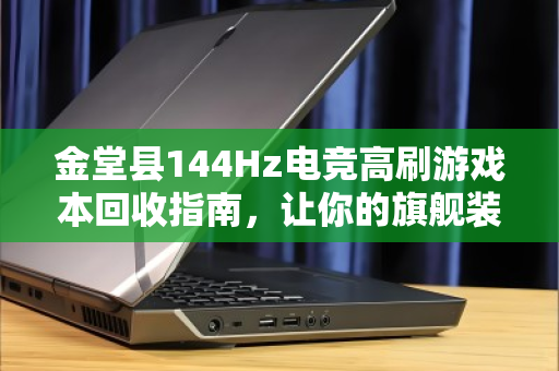 金堂县144Hz电竞高刷游戏本回收指南,让你的旗舰装备价值最大化 金堂县144Hz电竞高刷游戏本回收指南,让你的旗舰装备价值最大化