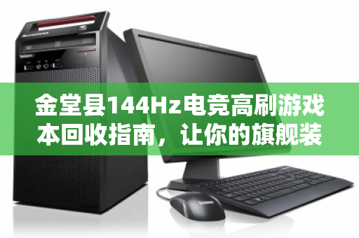 金堂县144Hz电竞高刷游戏本回收指南，让你的旗舰装备价值最大化