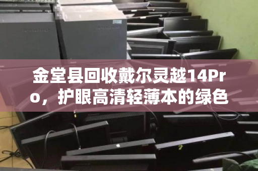 金堂县回收戴尔灵越14Pro,护眼高清轻薄本的绿色归宿 金堂县回收戴尔灵越14Pro,护眼高清轻薄本的绿色归宿
