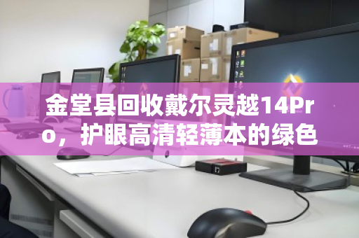 金堂县回收戴尔灵越14Pro,护眼高清轻薄本的绿色归宿 金堂县回收戴尔灵越14Pro,护眼高清轻薄本的绿色归宿