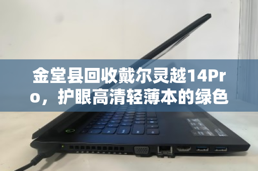 金堂县回收戴尔灵越14Pro，护眼高清轻薄本的绿色归宿