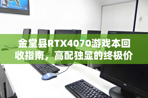 金堂县RTX4070游戏本回收指南，高配独显的终极价值变现之道