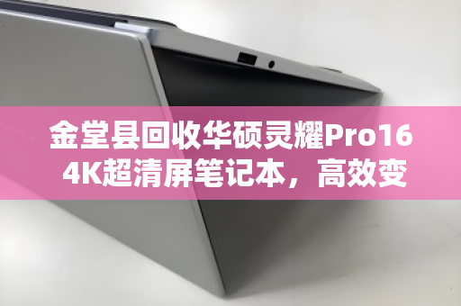金堂县回收华硕灵耀Pro16 4K超清屏笔记本，高效变现与环保回收的双赢选择