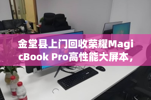 金堂县上门回收荣耀MagicBook Pro高性能大屏本,旧机换新,便捷无忧 金堂县上门回收荣耀MagicBook Pro高性能大屏本,旧机换新,便捷无忧