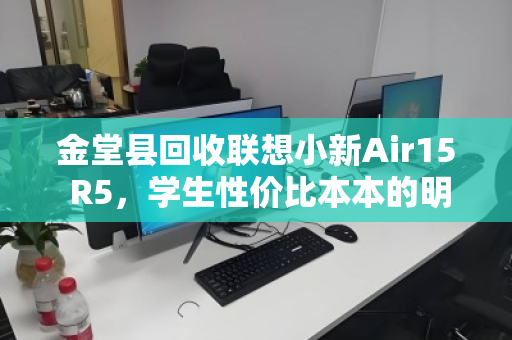 金堂县回收联想小新Air15 R5,学生性价比本本的明智之选 金堂县回收联想小新Air15 R5,学生性价比本本的明智之选