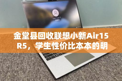 金堂县回收联想小新Air15 R5,学生性价比本本的明智之选 金堂县回收联想小新Air15 R5,学生性价比本本的明智之选