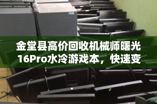 金堂县高价回收机械师曙光16Pro水冷游戏本,快速变现,专业靠谱 金堂县高价回收机械师曙光16Pro水冷游戏本,快速变现,专业靠谱