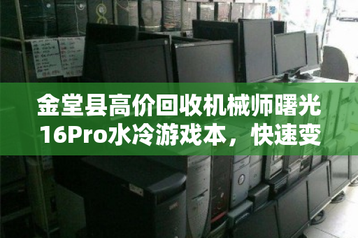 金堂县高价回收机械师曙光16Pro水冷游戏本，快速变现，专业靠谱