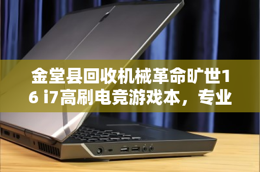 金堂县回收机械革命旷世16 i7高刷电竞游戏本,专业评估与高效变现指南 金堂县回收机械革命旷世16 i7高刷电竞游戏本,专业评估与高效变现指南