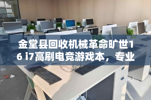 金堂县回收机械革命旷世16 i7高刷电竞游戏本,专业评估与高效变现指南 金堂县回收机械革命旷世16 i7高刷电竞游戏本,专业评估与高效变现指南