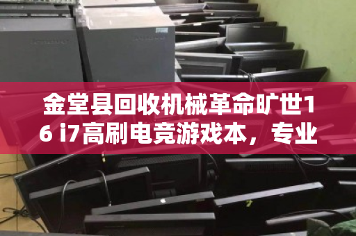 金堂县回收机械革命旷世16 i7高刷电竞游戏本，专业评估与高效变现指南