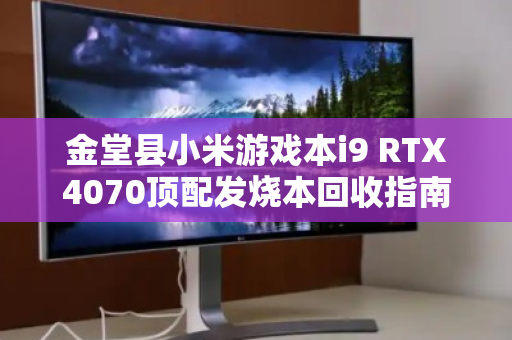 金堂县小米游戏本i9 RTX4070顶配发烧本回收指南,如何快速变现高配利器? 金堂县小米游戏本i9 RTX4070顶配发烧本回收指南,如何快速变现高配利器?