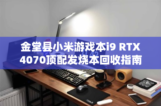 金堂县小米游戏本i9 RTX4070顶配发烧本回收指南，如何快速变现高配利器？