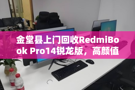 金堂县上门回收RedmiBook Pro14锐龙版，高颜值本本的绿色归宿