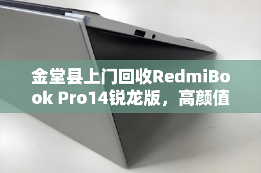 金堂县上门回收RedmiBook Pro14锐龙版，高颜值本本的绿色归宿