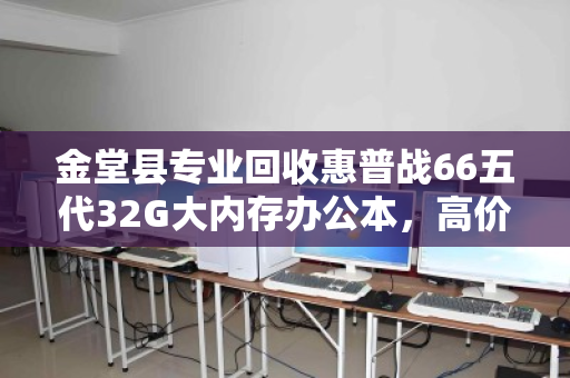 金堂县专业回收惠普战66五代32G大内存办公本，高价值变现首选