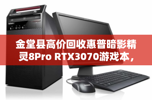 金堂县高价回收惠普暗影精灵8Pro RTX3070游戏本，闲置设备秒变现金