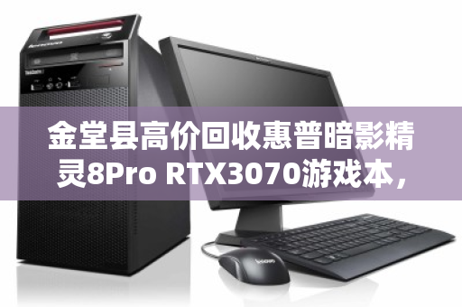 金堂县高价回收惠普暗影精灵8Pro RTX3070游戏本，闲置设备秒变现金