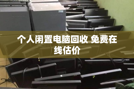 个人闲置电脑回收 免费在线估价 个人闲置电脑回收 免费在线估价