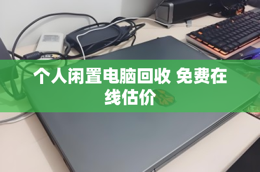 个人闲置电脑回收 免费在线估价 个人闲置电脑回收 免费在线估价