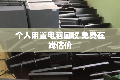 个人闲置电脑回收 免费在线估价
