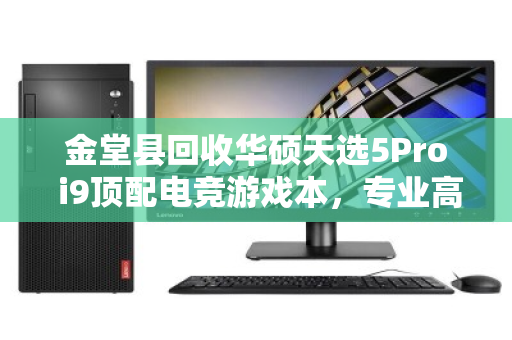 金堂县回收华硕天选5Pro i9顶配电竞游戏本,专业高价回收让闲置焕发新生 金堂县回收华硕天选5Pro i9顶配电竞游戏本,专业高价回收让闲置焕发新生