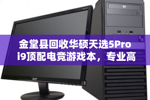 金堂县回收华硕天选5Pro i9顶配电竞游戏本,专业高价回收让闲置焕发新生 金堂县回收华硕天选5Pro i9顶配电竞游戏本,专业高价回收让闲置焕发新生