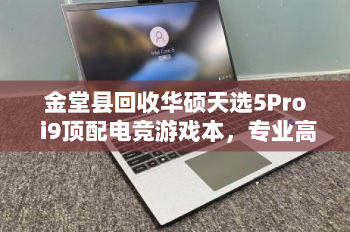 金堂县回收华硕天选5Pro i9顶配电竞游戏本，专业高价回收让闲置焕发新生
