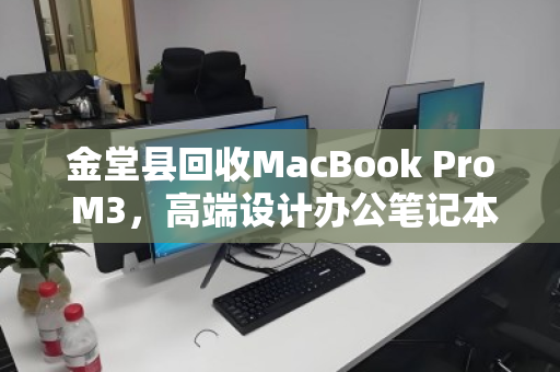金堂县回收MacBook Pro M3，高端设计办公笔记本的绿色循环之道